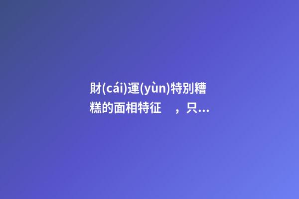 財(cái)運(yùn)特別糟糕的面相特征，只需一眼就能看出
